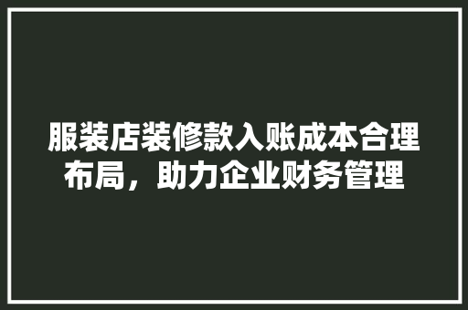 服装店装修款入账成本合理布局，助力企业财务管理
