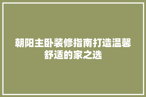 朝阳主卧装修指南打造温馨舒适的家之选