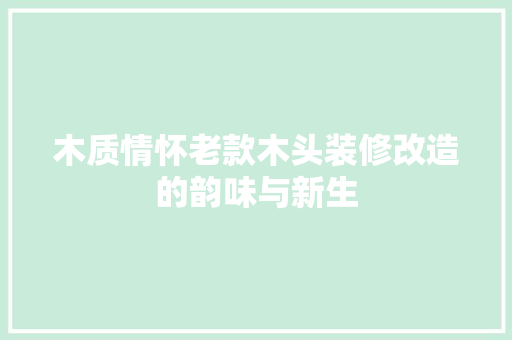 木质情怀老款木头装修改造的韵味与新生