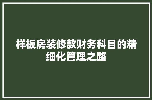 样板房装修款财务科目的精细化管理之路