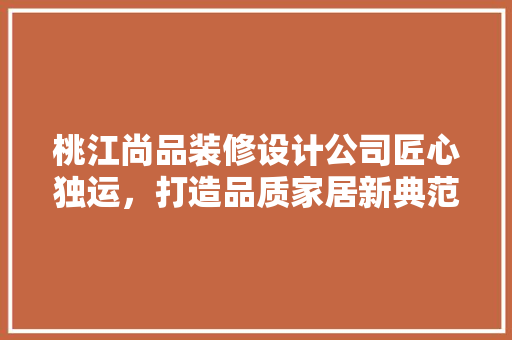 桃江尚品装修设计公司匠心独运，打造品质家居新典范