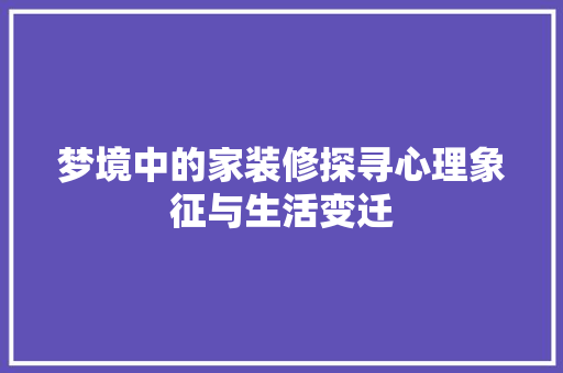 梦境中的家装修探寻心理象征与生活变迁