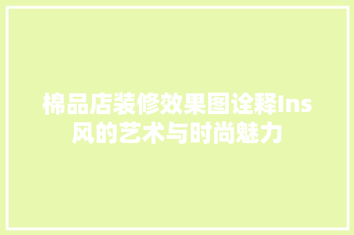 棉品店装修效果图诠释Ins风的艺术与时尚魅力