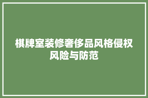 棋牌室装修奢侈品风格侵权风险与防范