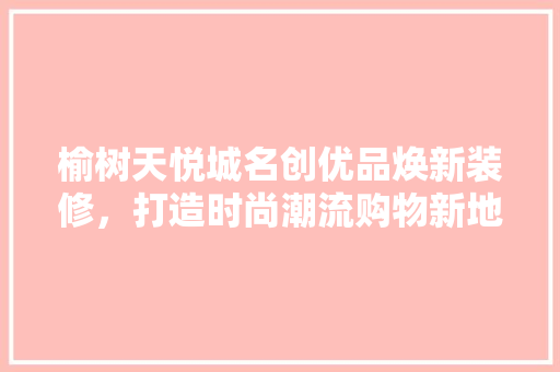 榆树天悦城名创优品焕新装修，打造时尚潮流购物新地标