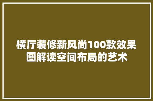 横厅装修新风尚100款效果图解读空间布局的艺术