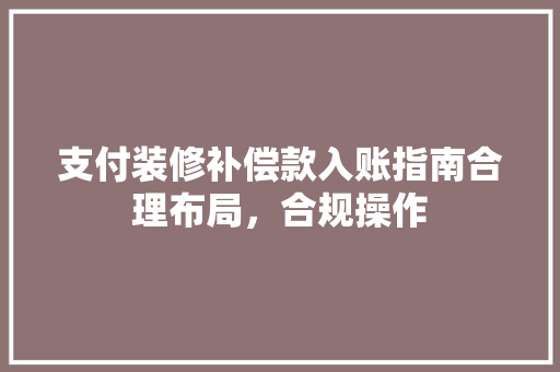 支付装修补偿款入账指南合理布局，合规操作