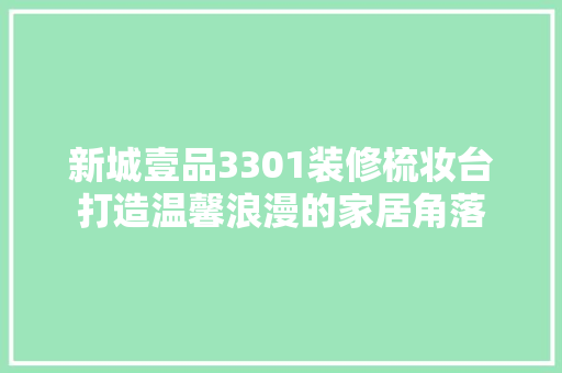 新城壹品3301装修梳妆台打造温馨浪漫的家居角落