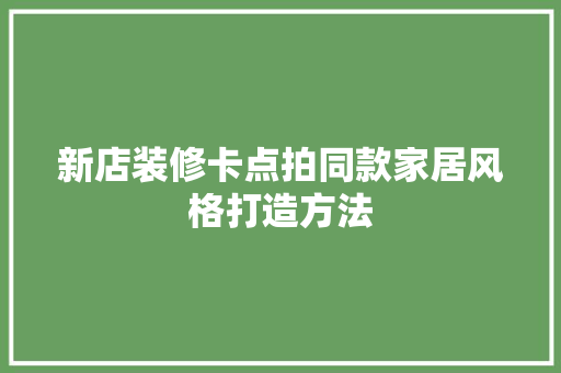 新店装修卡点拍同款家居风格打造方法