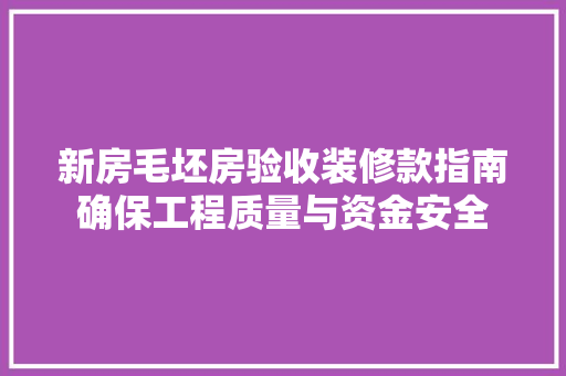 新房毛坯房验收装修款指南确保工程质量与资金安全