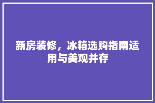 新房装修，冰箱选购指南适用与美观并存