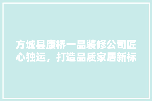 方城县康桥一品装修公司匠心独运，打造品质家居新标杆
