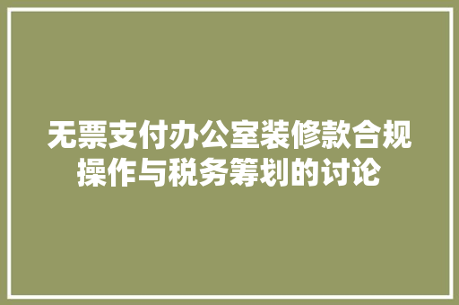 无票支付办公室装修款合规操作与税务筹划的讨论