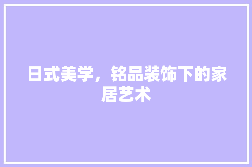 日式美学，铭品装饰下的家居艺术
