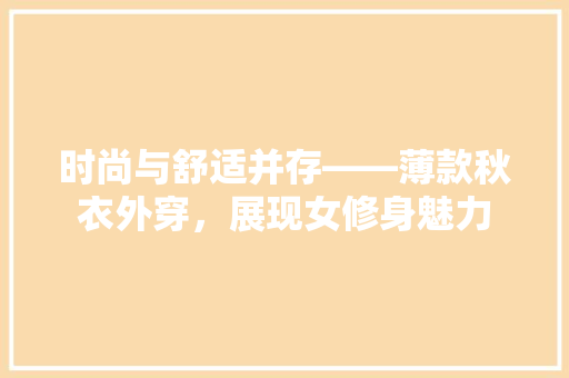 时尚与舒适并存——薄款秋衣外穿，展现女修身魅力