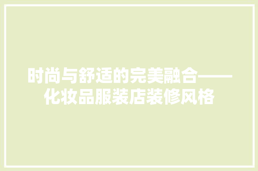 时尚与舒适的完美融合——化妆品服装店装修风格
