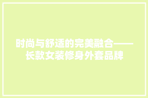 时尚与舒适的完美融合——长款女装修身外套品牌  第1张