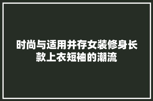 时尚与适用并存女装修身长款上衣短袖的潮流