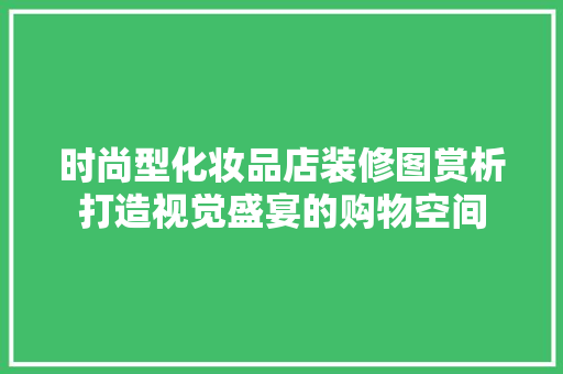 时尚型化妆品店装修图赏析打造视觉盛宴的购物空间