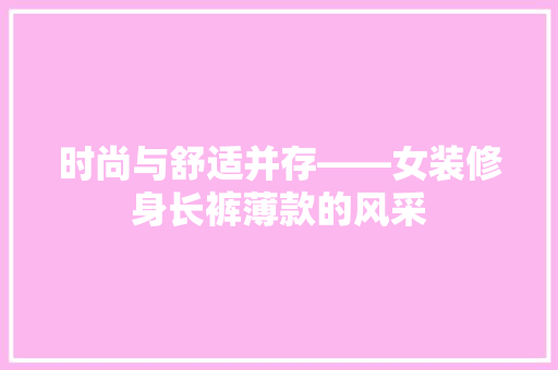时尚与舒适并存——女装修身长裤薄款的风采