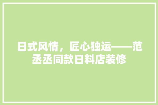日式风情，匠心独运——范丞丞同款日料店装修
