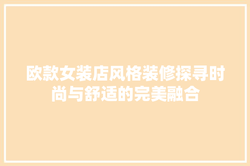 欧款女装店风格装修探寻时尚与舒适的完美融合