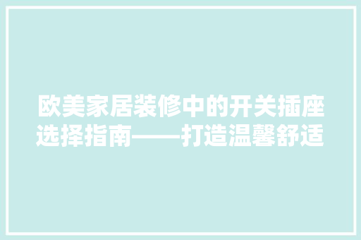 欧美家居装修中的开关插座选择指南——打造温馨舒适的居住环境