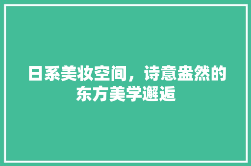 日系美妆空间，诗意盎然的东方美学邂逅