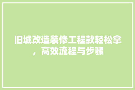 旧城改造装修工程款轻松拿，高效流程与步骤