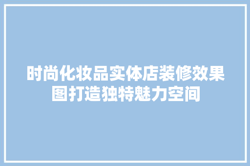 时尚化妆品实体店装修效果图打造独特魅力空间