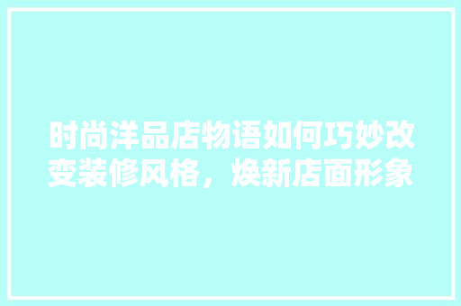 时尚洋品店物语如何巧妙改变装修风格，焕新店面形象