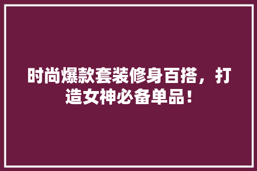 时尚爆款套装修身百搭，打造女神必备单品！