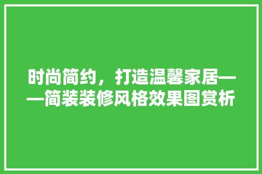时尚简约，打造温馨家居——简装装修风格效果图赏析