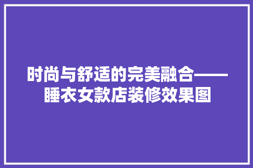 时尚与舒适的完美融合——睡衣女款店装修效果图