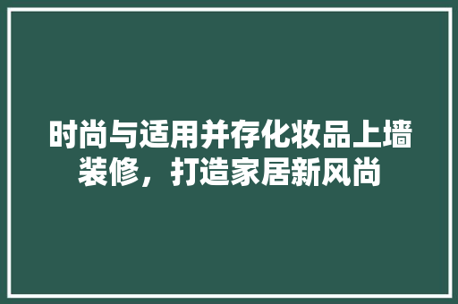 时尚与适用并存化妆品上墙装修，打造家居新风尚