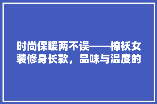 时尚保暖两不误——棉袄女装修身长款，品味与温度的完美融合