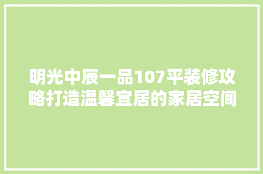 明光中辰一品107平装修攻略打造温馨宜居的家居空间
