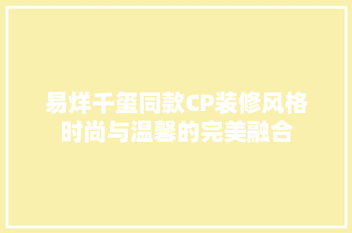 易烊千玺同款CP装修风格时尚与温馨的完美融合