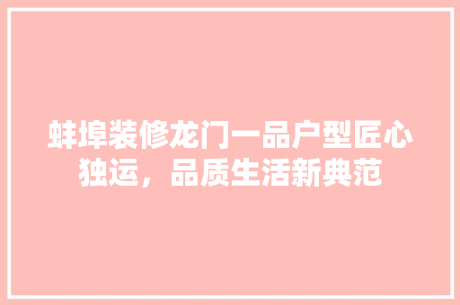 蚌埠装修龙门一品户型匠心独运，品质生活新典范