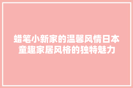 蜡笔小新家的温馨风情日本童趣家居风格的独特魅力