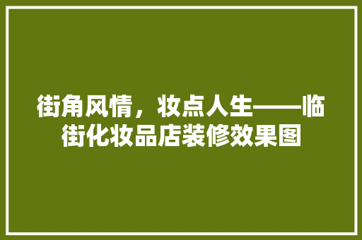街角风情，妆点人生——临街化妆品店装修效果图