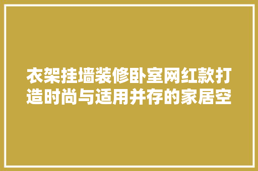 衣架挂墙装修卧室网红款打造时尚与适用并存的家居空间