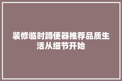 装修临时蹲便器推荐品质生活从细节开始
