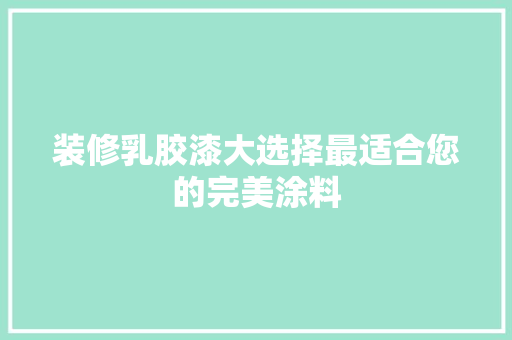装修乳胶漆大选择最适合您的完美涂料
