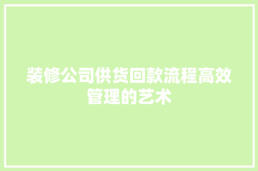 装修公司供货回款流程高效管理的艺术