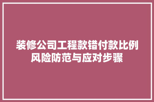 装修公司工程款错付款比例风险防范与应对步骤