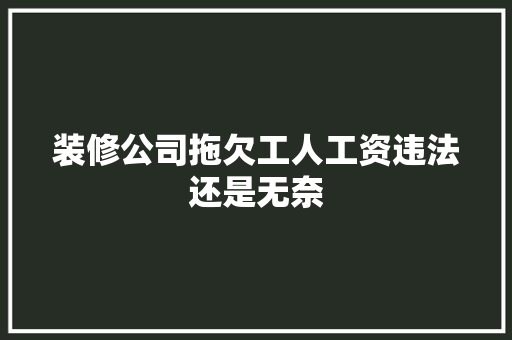 装修公司拖欠工人工资违法还是无奈