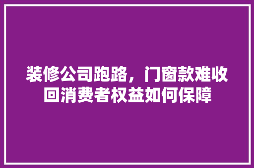 装修公司跑路，门窗款难收回消费者权益如何保障