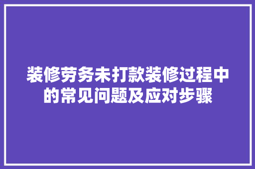 装修劳务未打款装修过程中的常见问题及应对步骤