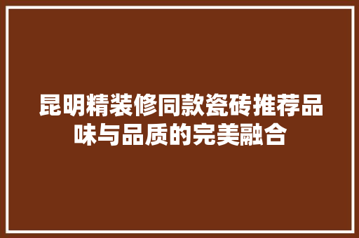 昆明精装修同款瓷砖推荐品味与品质的完美融合